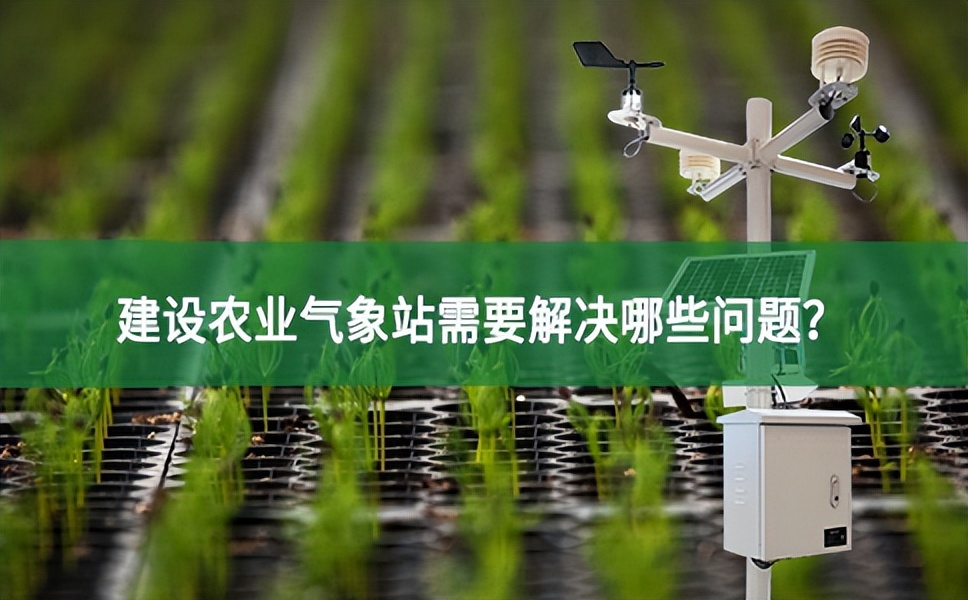 建設(shè)農(nóng)業(yè)氣象站需要解決哪些問題?