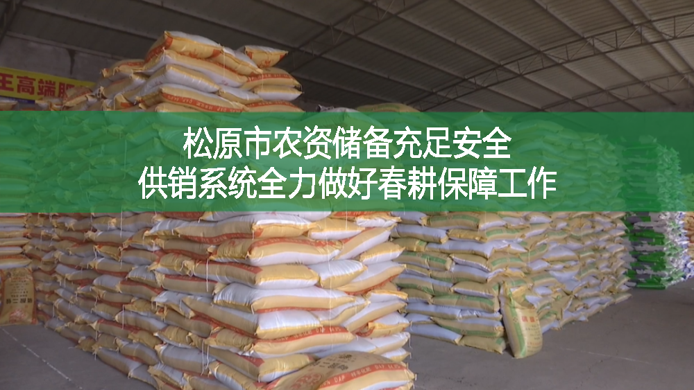 松原市農資儲備充足安全 供銷系統全力做好春耕保障工作