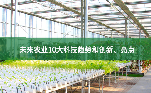 未來農(nóng)業(yè)10大科技趨勢和創(chuàng)新、亮點