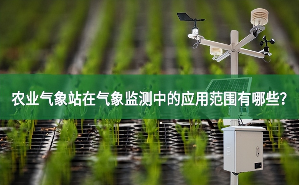 農(nóng)業(yè)氣象站在氣象監(jiān)測中的應(yīng)用范圍有哪些?