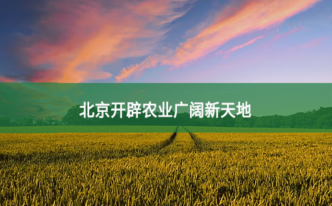 北京開(kāi)辟農(nóng)業(yè)廣闊新天地