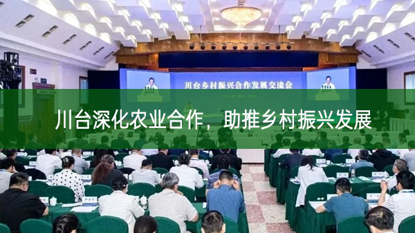 川臺深化農(nóng)業(yè)合作,助推鄉(xiāng)村振興發(fā)展