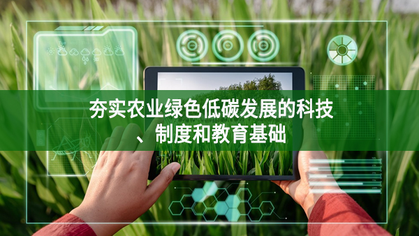 夯實(shí)農(nóng)業(yè)綠色低碳發(fā)展的科技、制度和教育基礎(chǔ)