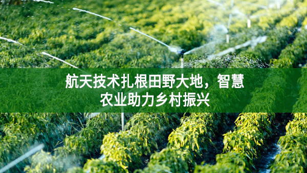 航天技術扎根田野大地,智慧農業助力鄉村振興