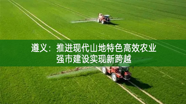 遵義：推進現代山地特色高效農業強市建設實現新跨越