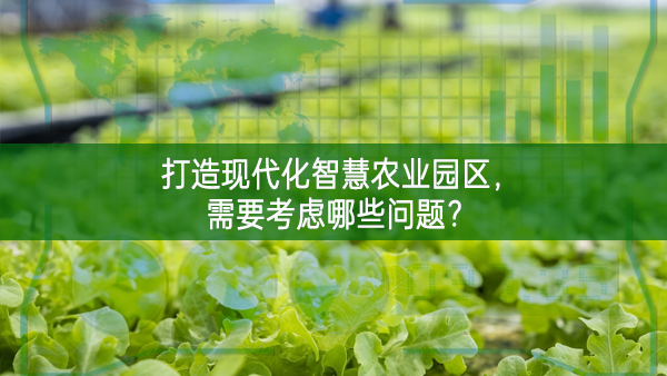 打造現代化智慧農業園區，需要考慮哪些問題?