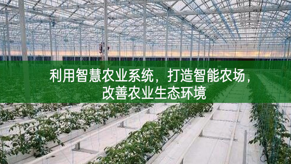 利用智慧農(nóng)業(yè)系統(tǒng)，打造智能農(nóng)場(chǎng)，改善農(nóng)業(yè)生態(tài)環(huán)境