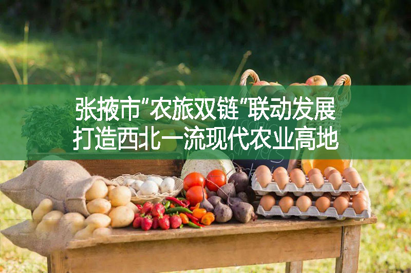 張掖市“農旅雙鏈”聯動發(fā)展 打造西北一流現代農業(yè)高地