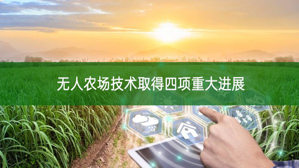無人農(nóng)場技術(shù)取得四項(xiàng)重大進(jìn)展