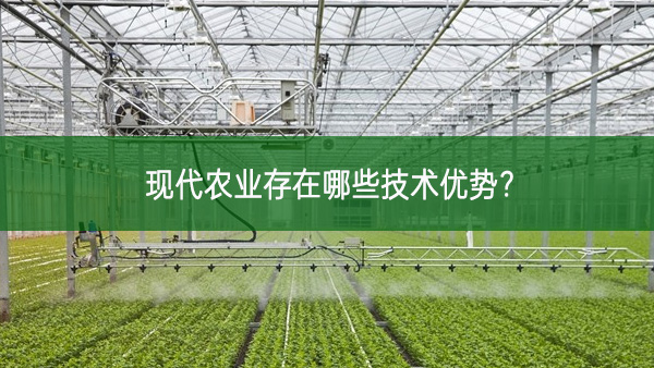 現(xiàn)代農(nóng)業(yè)存在哪些技術(shù)優(yōu)勢(shì)？