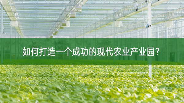 如何打造一個成功的現代農業產業園? 如何打造一個成功的現代農業產業園?