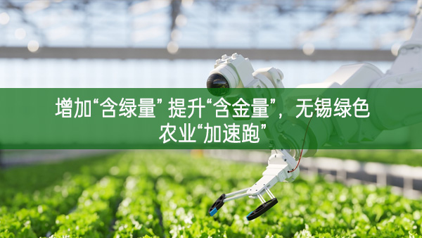 增加“含綠量” 提升“含金量”，無錫綠色農業“加速跑”