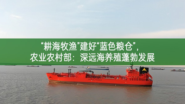 “耕海牧漁”建好“藍(lán)色糧倉” 農(nóng)業(yè)農(nóng)村部：深遠(yuǎn)海養(yǎng)殖蓬勃發(fā)展