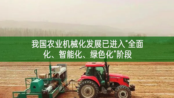 我國農(nóng)業(yè)機(jī)械化發(fā)展已進(jìn)入“全面化、智能化、綠色化”階段