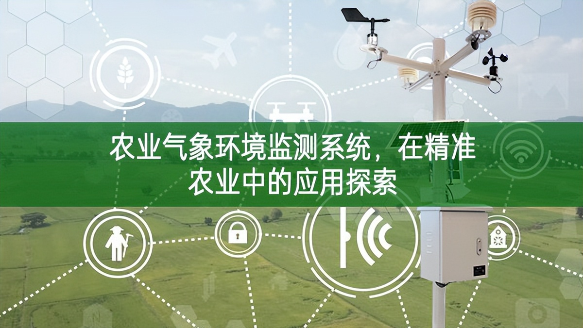 農(nóng)業(yè)氣象環(huán)境監(jiān)測(cè)系統(tǒng)，在精準(zhǔn)農(nóng)業(yè)中的應(yīng)用探索