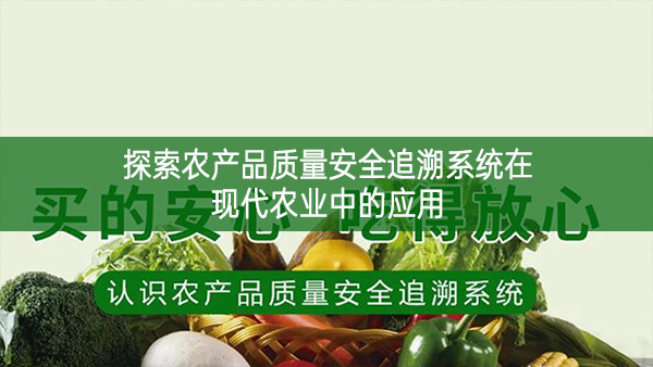 探索農(nóng)產(chǎn)品質(zhì)量安全追溯系統(tǒng)在現(xiàn)代農(nóng)業(yè)中的應(yīng)用