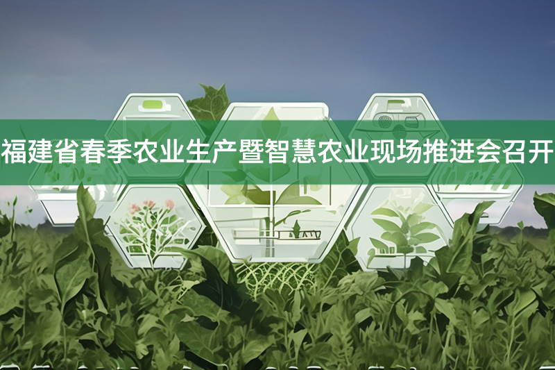 福建省春季農(nóng)業(yè)生產(chǎn)暨智慧農(nóng)業(yè)現(xiàn)場推進(jìn)會召開