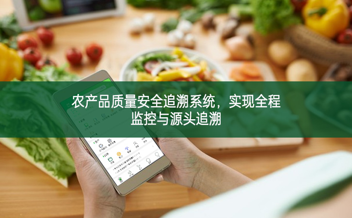 農(nóng)產(chǎn)品質(zhì)量安全追溯系統(tǒng)，實現(xiàn)全程監(jiān)控與源頭追溯