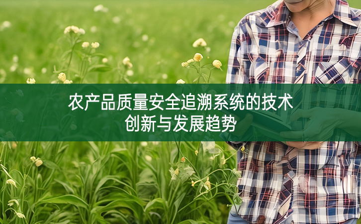 農(nóng)產(chǎn)品質(zhì)量安全追溯系統(tǒng)的技術(shù)創(chuàng)新與發(fā)展趨勢