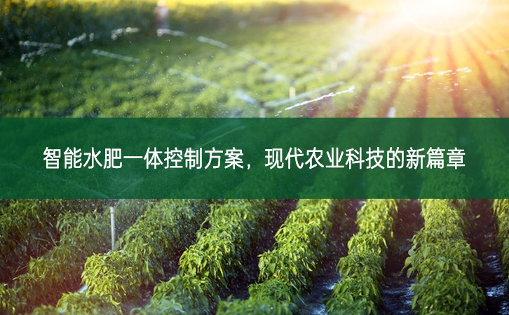 智能水肥一體控制方案，現(xiàn)代農(nóng)業(yè)科技的新篇章