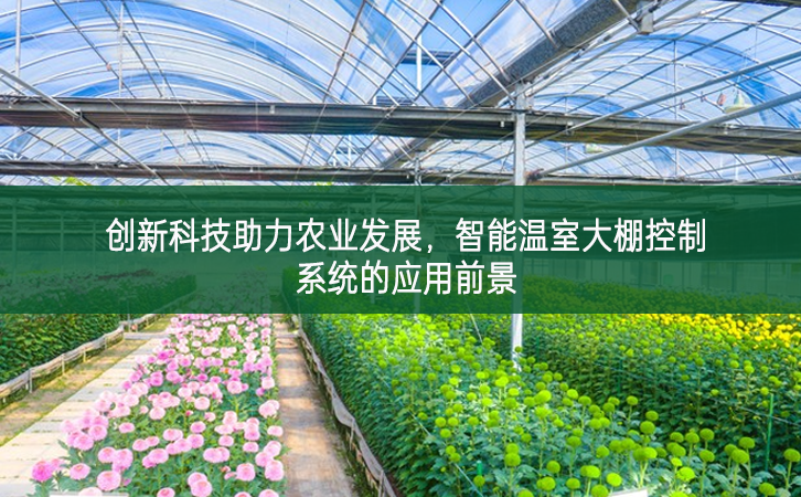 創(chuàng)新科技助力農(nóng)業(yè)發(fā)展，智能溫室大棚控制系統(tǒng)的應(yīng)用前景