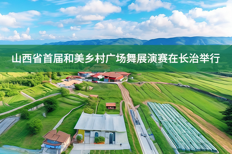 山西省首屆和美鄉(xiāng)村廣場(chǎng)舞展演賽在長(zhǎng)治舉行