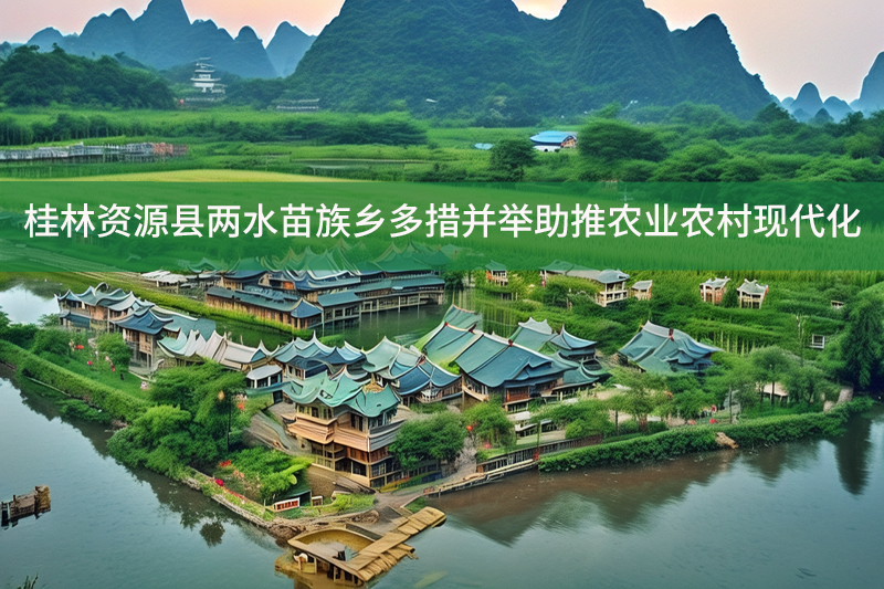 桂林資源縣兩水苗族鄉(xiāng)多措并舉助推農業(yè)農村現(xiàn)代化