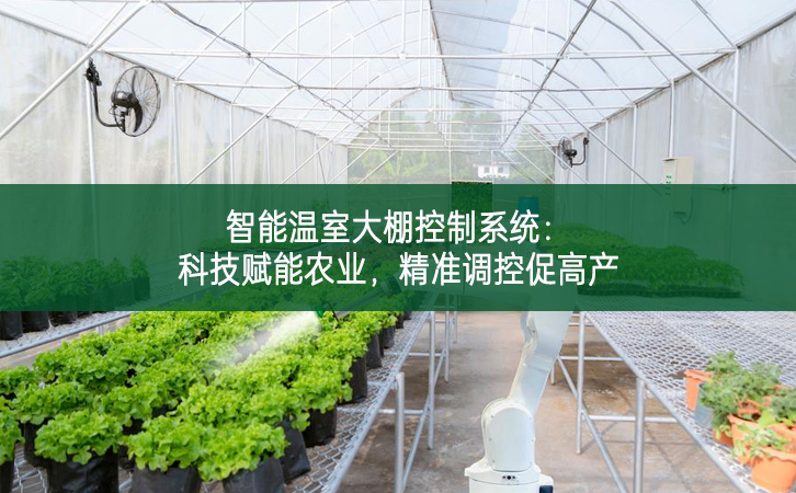 智能溫室大棚控制系統(tǒng)：科技賦能農(nóng)業(yè)，精準(zhǔn)調(diào)控促高產(chǎn)