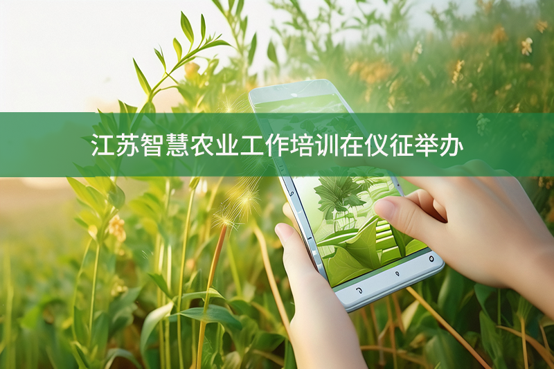 江蘇智慧農(nóng)業(yè)工作培訓(xùn)在儀征舉辦