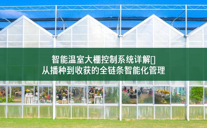 智能溫室大棚控制系統(tǒng)詳解：從播種到收獲的全鏈條智能化管理