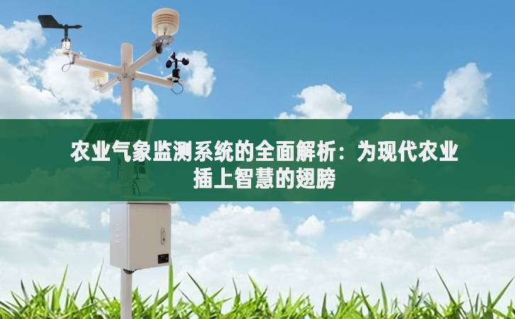 農(nóng)業(yè)氣象監(jiān)測系統(tǒng)的全面解析：為現(xiàn)代農(nóng)業(yè)插上智慧的翅膀