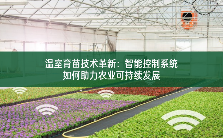 溫室育苗技術革新：智能控制系統如何助力農業可持續發展