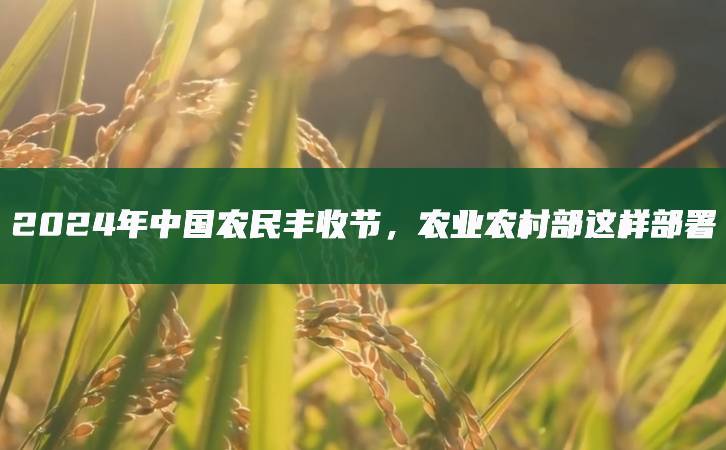 2024年中國(guó)農(nóng)民豐收節(jié)，農(nóng)業(yè)農(nóng)村部這樣部署