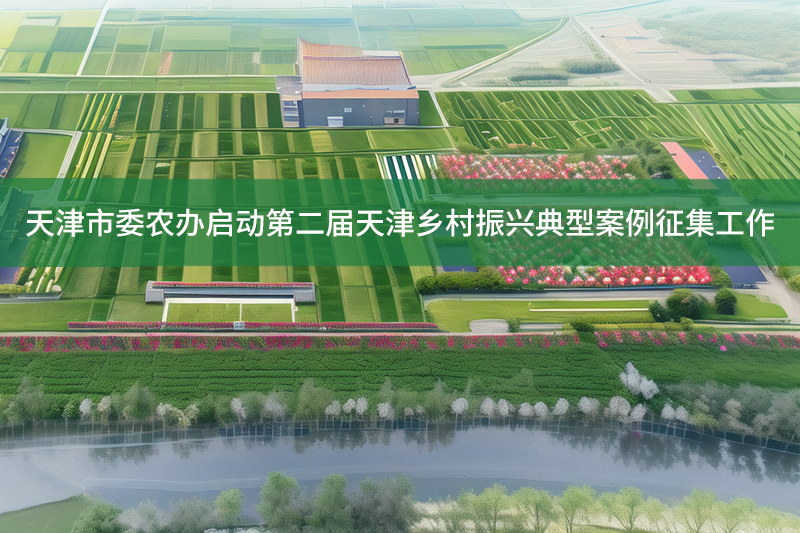 天津市委農(nóng)辦啟動第二屆天津鄉(xiāng)村振興典型案例征集工作