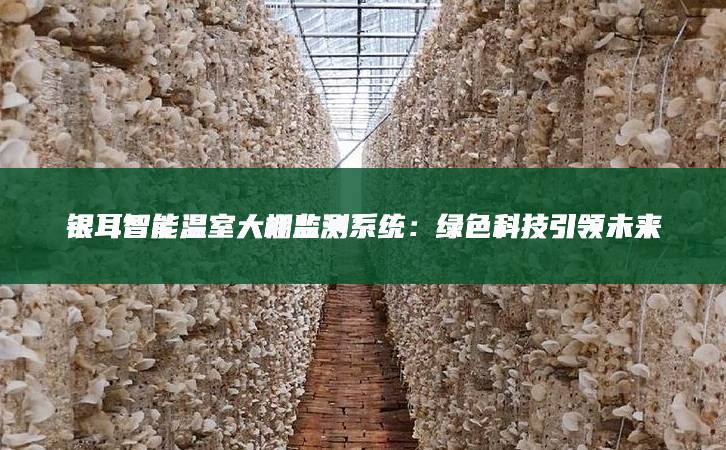 銀耳智能溫室大棚監測系統:綠色科技引領未來