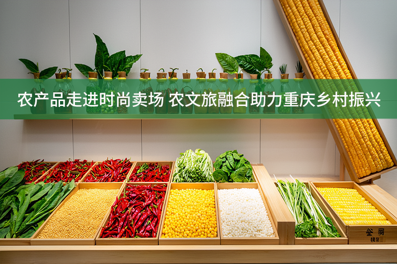 農產品走進時尚賣場 農文旅融合助力重慶鄉村振興