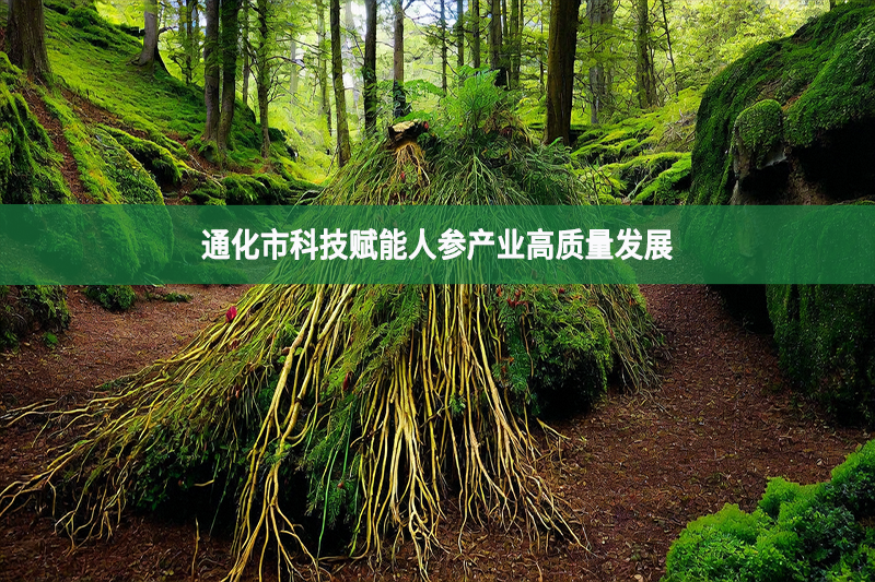 通化市科技賦能人參產業高質量發展