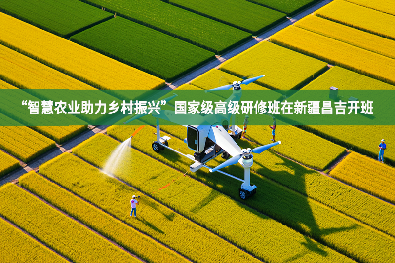 “智慧農業助力鄉村振興”國家級高級研修班在新疆昌吉開班