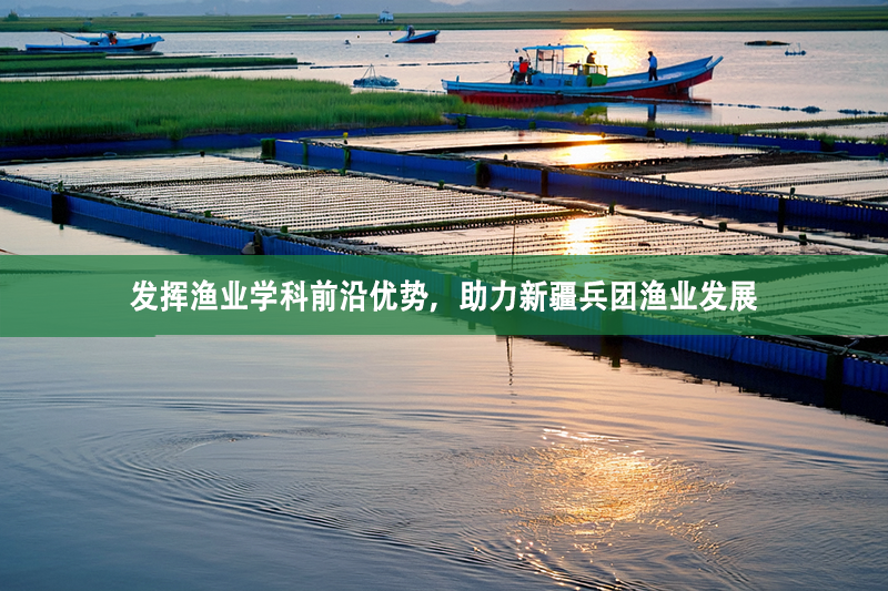 發(fā)揮漁業(yè)學(xué)科前沿優(yōu)勢，助力新疆兵團(tuán)漁業(yè)發(fā)展