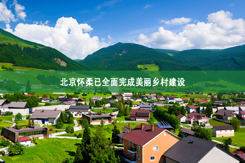 北京懷柔已全面完成美麗鄉村建設