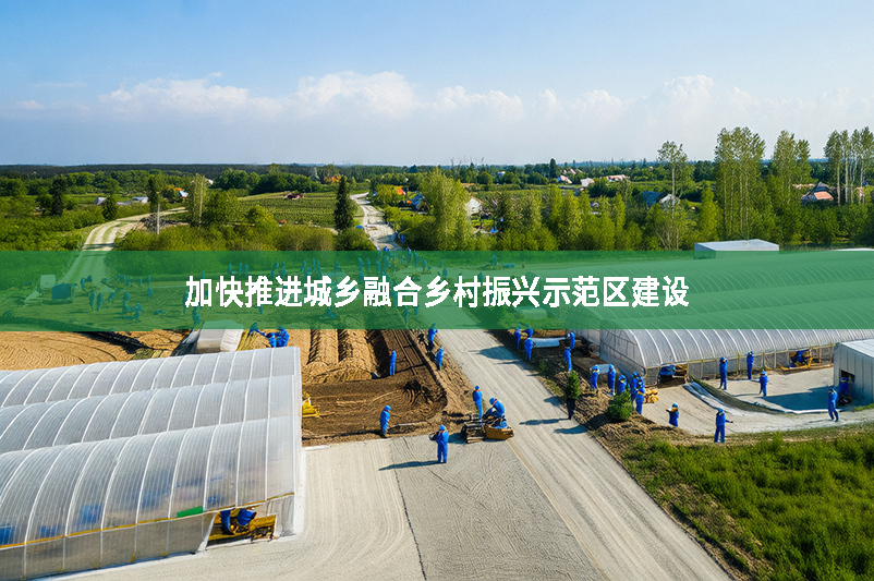 加快推進城鄉融合鄉村振興示范區建設