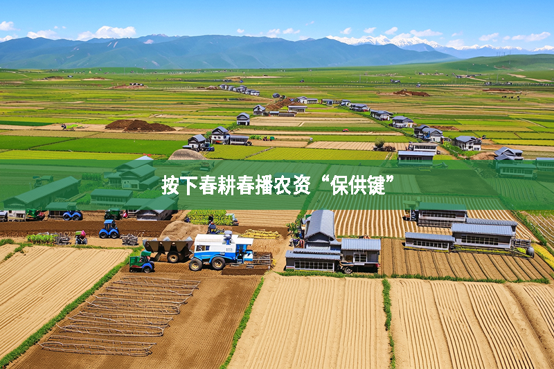 按下春耕春播農資“保供鍵”