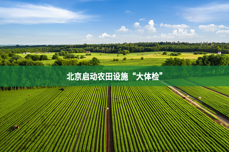 北京啟動農(nóng)田設(shè)施“大體檢”