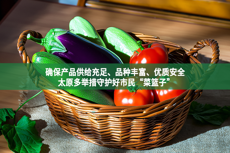 確保產品供給充足、品種豐富、優質安全 太原多舉措守護好市民“菜籃子”
