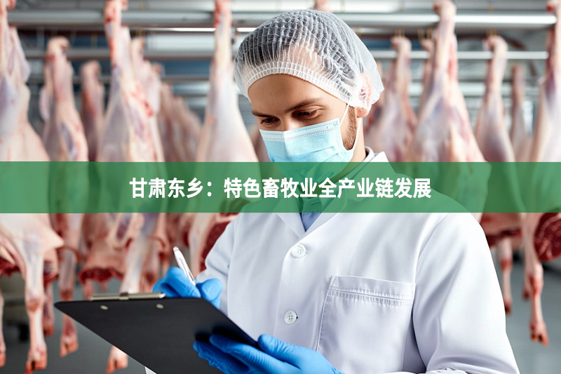 甘肅東鄉(xiāng)：特色畜牧業(yè)全產(chǎn)業(yè)鏈發(fā)展