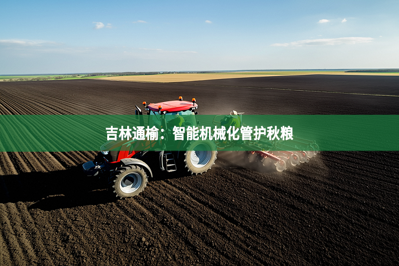 吉林通榆：智能機械化管護秋糧
